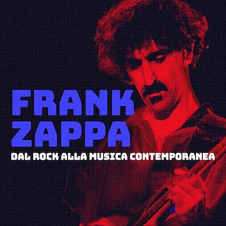Copertina Frank Zappa, dal rock alla musica contemporanea